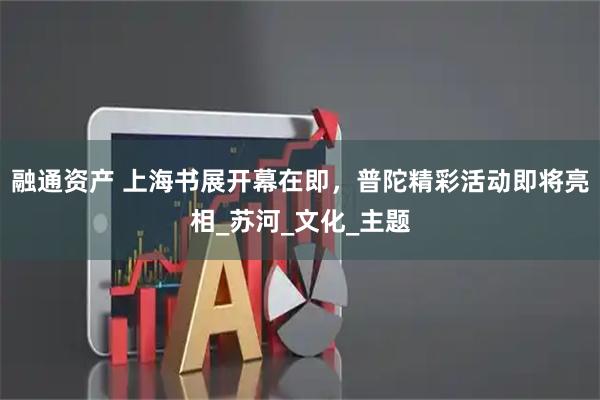 融通资产 上海书展开幕在即，普陀精彩活动即将亮相_苏河_文化_主题