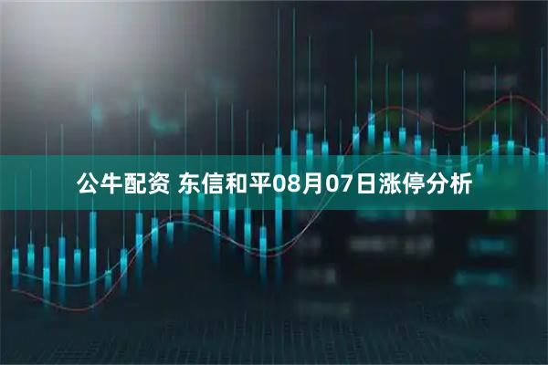 公牛配资 东信和平08月07日涨停分析