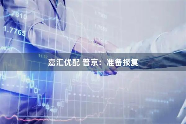 嘉汇优配 普京：准备报复