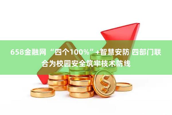 658金融网 “四个100%”+智慧安防 四部门联合为校园安全筑牢技术防线
