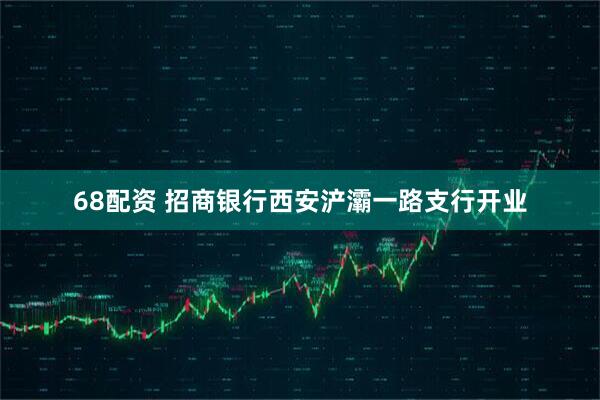 68配资 招商银行西安浐灞一路支行开业