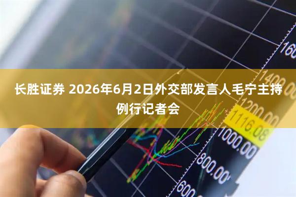 长胜证券 2026年6月2日外交部发言人毛宁主持例行记者会