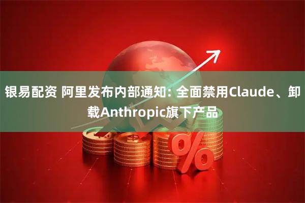 银易配资 阿里发布内部通知: 全面禁用Claude、卸载Anthropic旗下产品